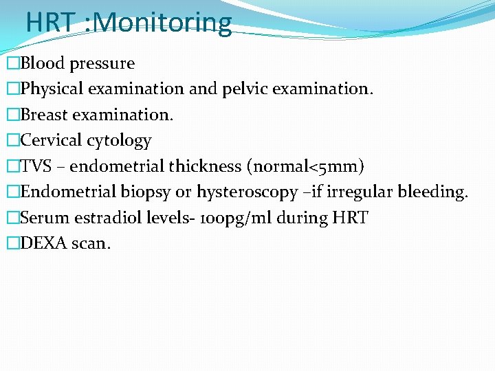 HRT : Monitoring �Blood pressure �Physical examination and pelvic examination. �Breast examination. �Cervical cytology