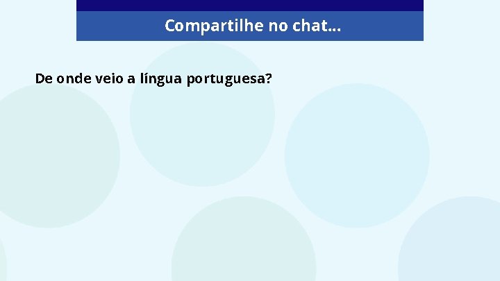 Compartilhe no chat. . . De onde veio a língua portuguesa? 