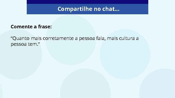 Compartilhe no chat. . . Comente a frase: “Quanto mais corretamente a pessoa fala,