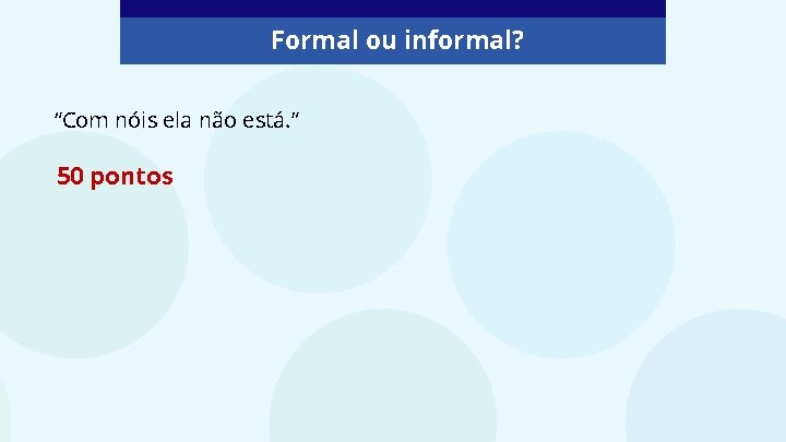 Formal ou informal? “Com nóis ela não está. ” 50 pontos 