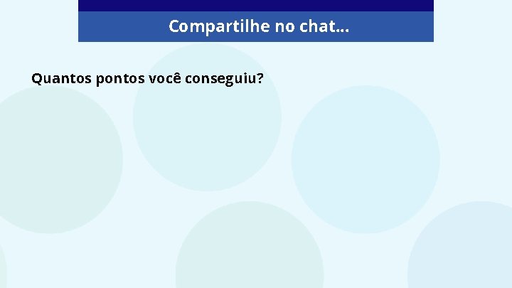 Compartilhe no chat. . . Quantos pontos você conseguiu? 