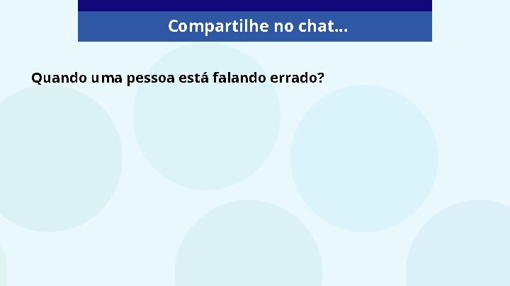 Compartilhe no chat. . . Quando uma pessoa está falando errado? 