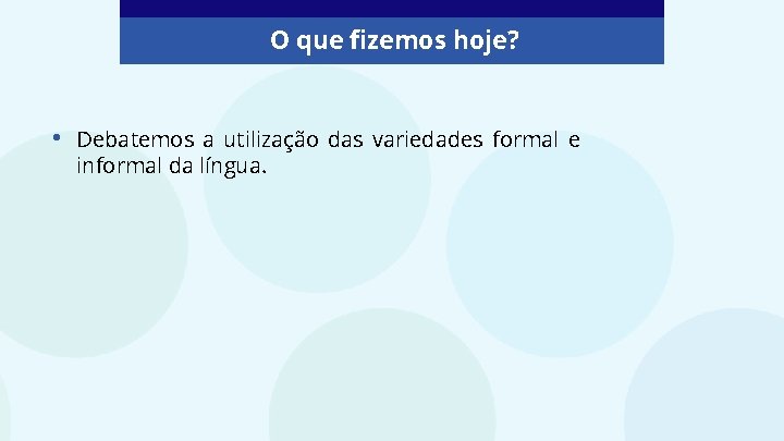 O que fizemos hoje? • Debatemos a utilização das variedades formal e informal da