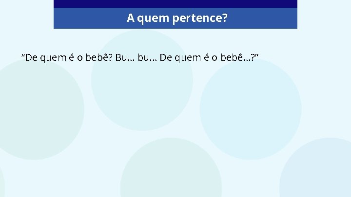 A quem pertence? “De quem é o bebê? Bu… bu. . . De quem