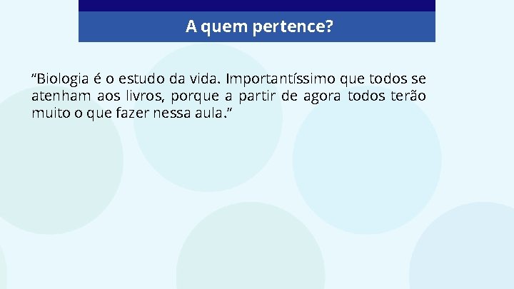 A quem pertence? “Biologia é o estudo da vida. Importantíssimo que todos se atenham