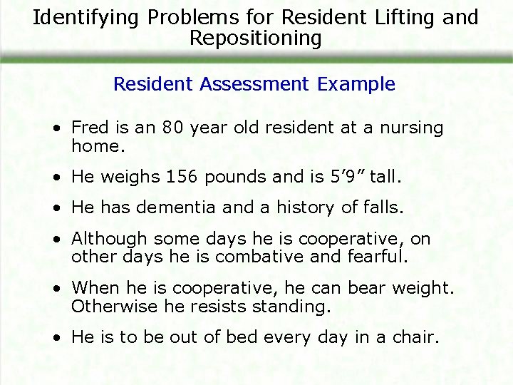 Identifying Problems for Resident Lifting and Repositioning Resident Assessment Example • Fred is an