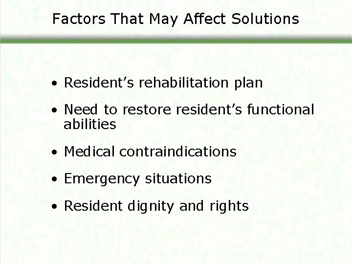 Factors That May Affect Solutions • Resident’s rehabilitation plan • Need to restore resident’s