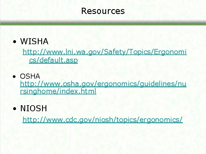 Resources • WISHA http: //www. lni. wa. gov/Safety/Topics/Ergonomi cs/default. asp • OSHA http: //www.
