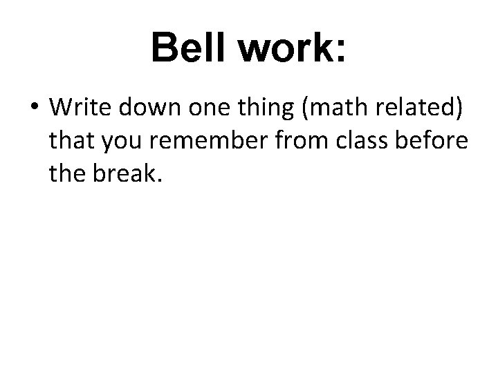 Bell work: • Write down one thing (math related) that you remember from class