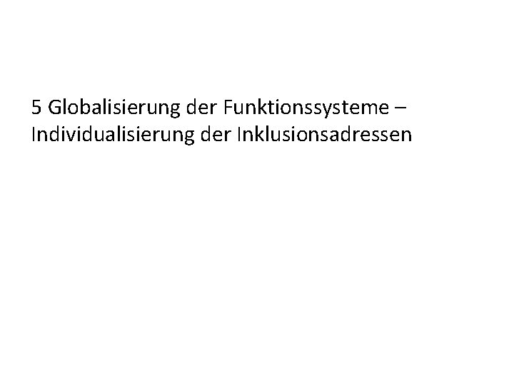 5 Globalisierung der Funktionssysteme – Individualisierung der Inklusionsadressen 