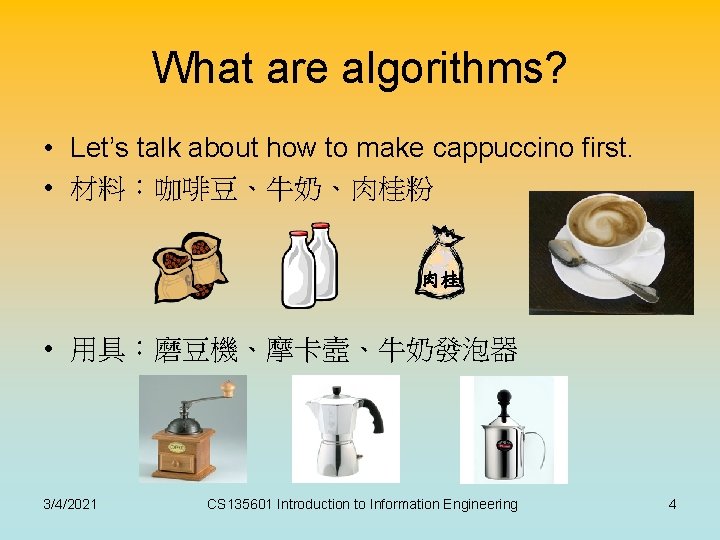 What are algorithms? • Let’s talk about how to make cappuccino first. • 材料：咖啡豆、牛奶、肉桂粉