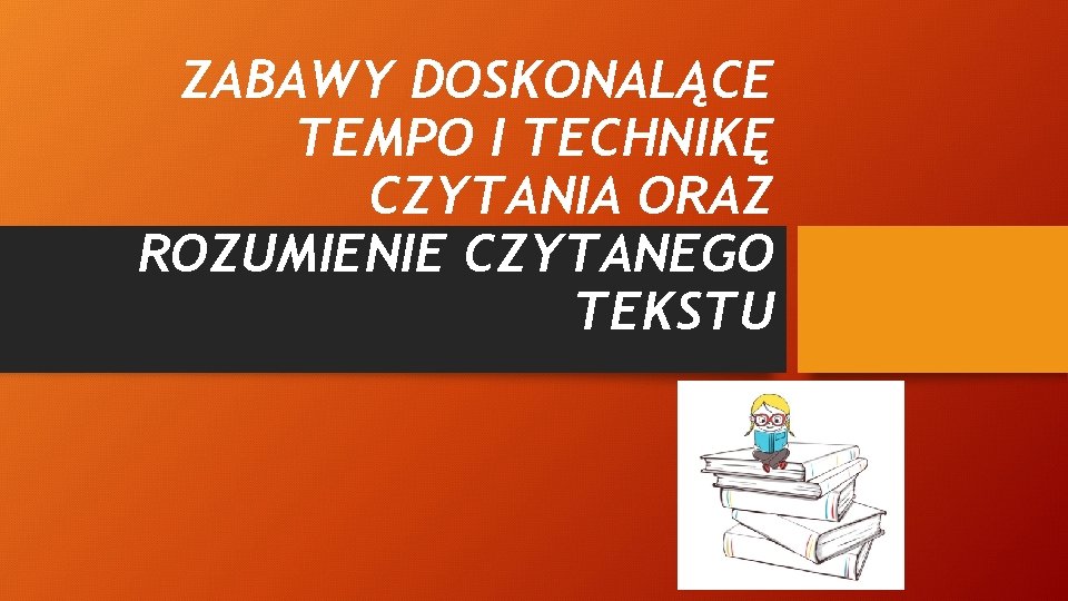 ZABAWY DOSKONALĄCE TEMPO I TECHNIKĘ CZYTANIA ORAZ ROZUMIENIE CZYTANEGO TEKSTU 