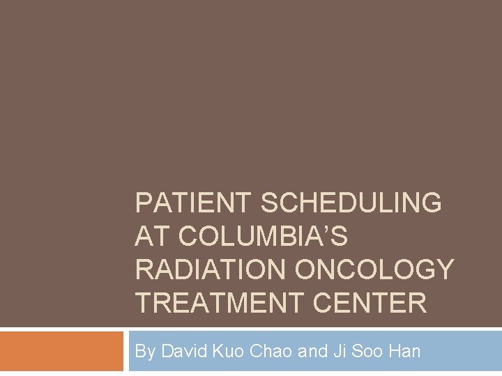 PATIENT SCHEDULING AT COLUMBIA’S RADIATION ONCOLOGY TREATMENT CENTER By David Kuo Chao and Ji