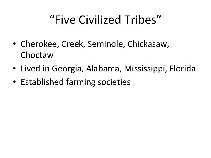 “Five Civilized Tribes” • Cherokee, Creek, Seminole, Chickasaw, Choctaw • Lived in Georgia, Alabama,