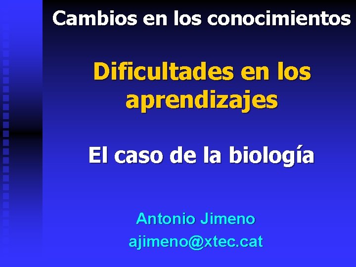 Cambios en los conocimientos Dificultades en los aprendizajes El caso de la biología Antonio