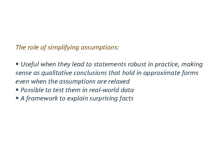 The role of simplifying assumptions: § Useful when they lead to statements robust in