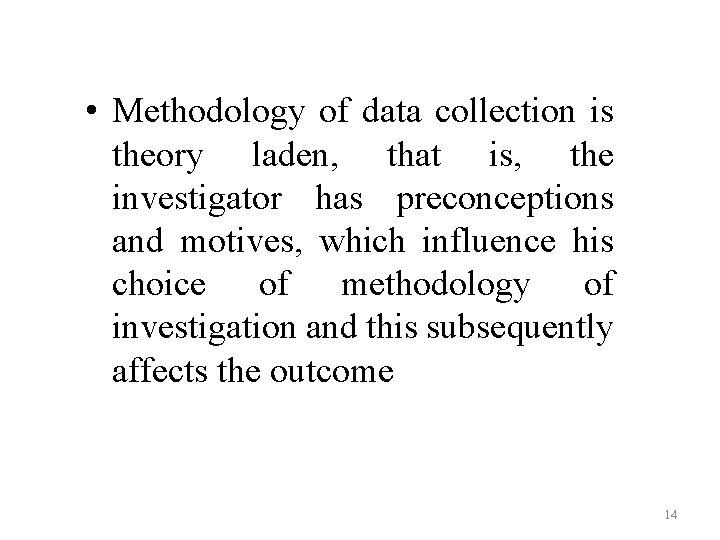 • Methodology of data collection is theory laden, that is, the investigator has • Methodology of data collection is theory laden, that is, the investigator has