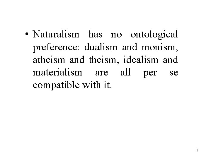 • Naturalism has no ontological preference: dualism and monism, atheism and theism, idealism • Naturalism has no ontological preference: dualism and monism, atheism and theism, idealism