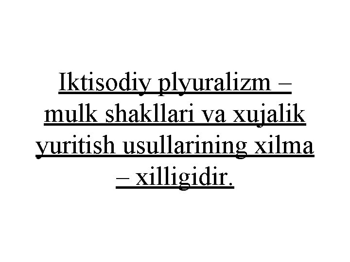 Iktisodiy plyuralizm – mulk shakllari va xujalik yuritish usullarining xilma – xilligidir. 