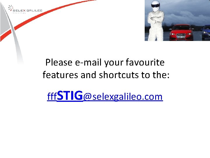 Please e-mail your favourite features and shortcuts to the: fff. STIG@selexgalileo. com Please e-mail your favourite features and shortcuts to the: fff. STIG@selexgalileo. com