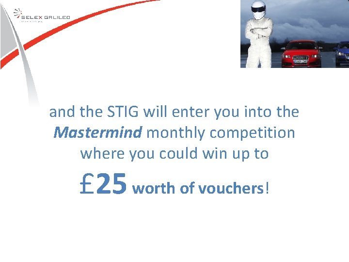 and the STIG will enter you into the Mastermind monthly competition where you could and the STIG will enter you into the Mastermind monthly competition where you could