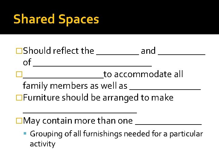 Shared Spaces �Should reflect the _____ and _____ of _____________ �_________to accommodate all family