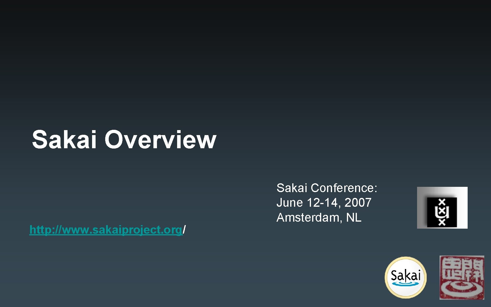 Sakai Overview http: //www. sakaiproject. org/ Sakai Conference: June 12 -14, 2007 Amsterdam, NL