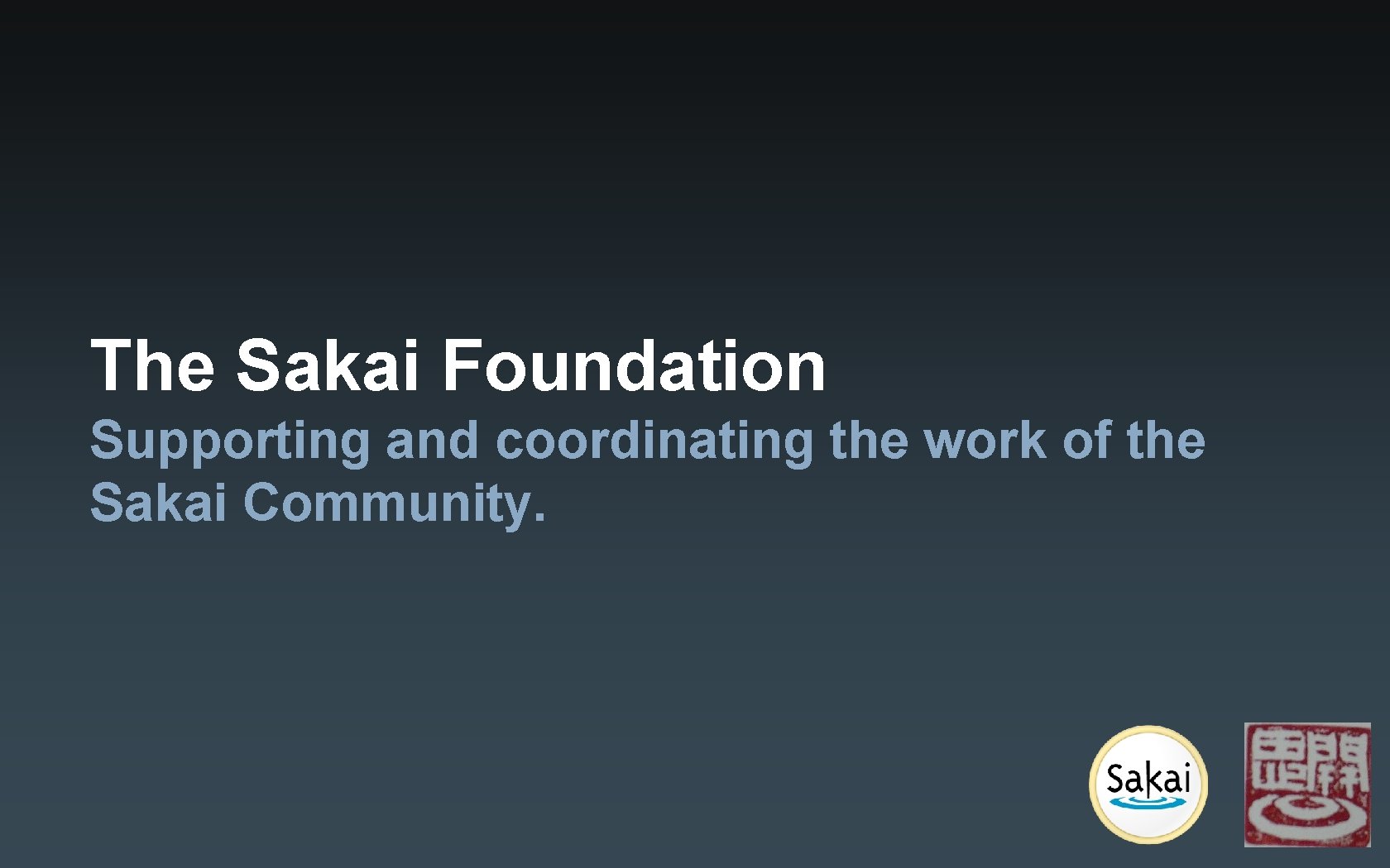 The Sakai Foundation Supporting and coordinating the work of the Sakai Community. The Sakai Foundation Supporting and coordinating the work of the Sakai Community.