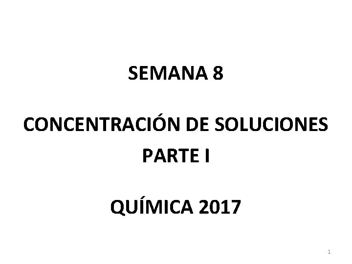 SEMANA 8 CONCENTRACIÓN DE SOLUCIONES PARTE I QUÍMICA 2017 1 