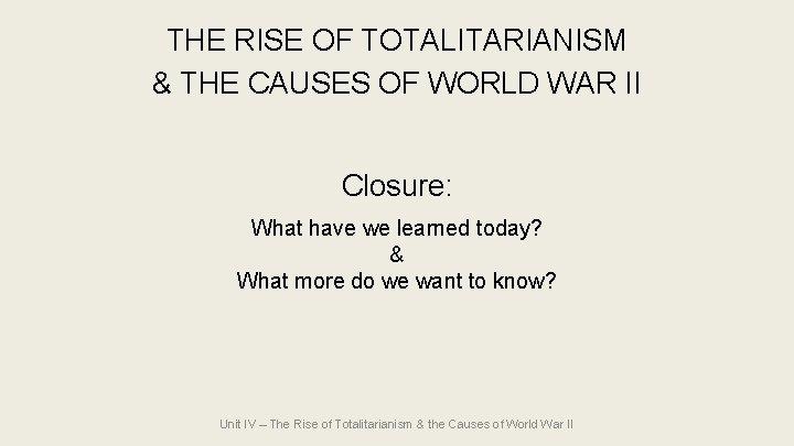 THE RISE OF TOTALITARIANISM & THE CAUSES OF WORLD WAR II Closure: What have