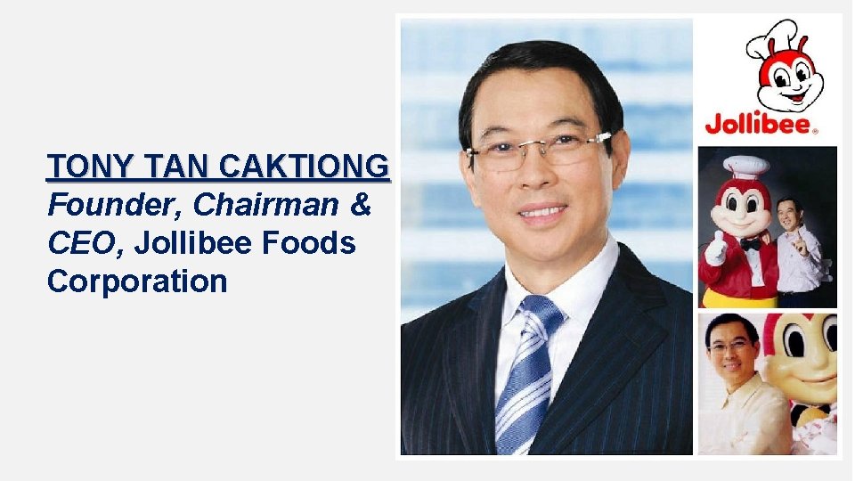 TONY TAN CAKTIONG Founder, Chairman & CEO, Jollibee Foods Corporation 