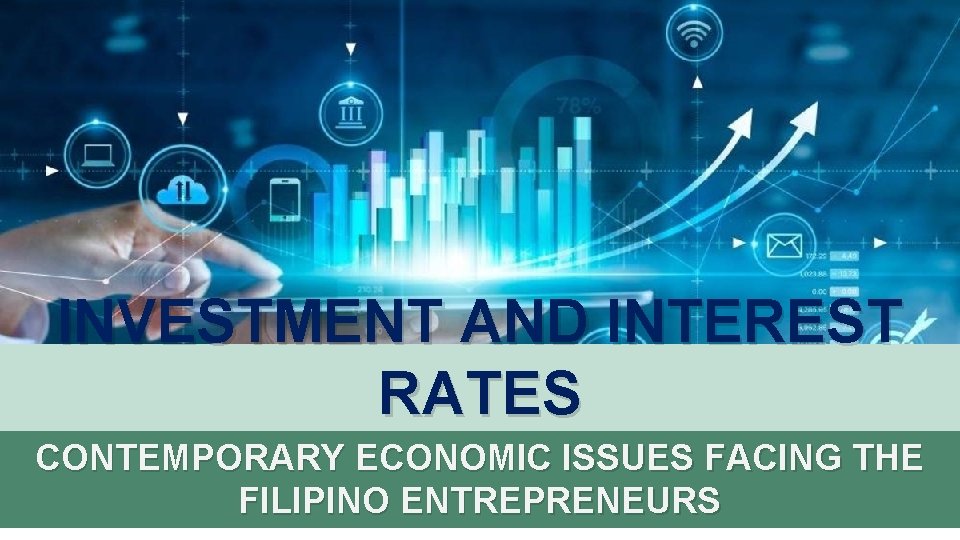 INVESTMENT AND INTEREST RATES CONTEMPORARY ECONOMIC ISSUES FACING THE FILIPINO ENTREPRENEURS 