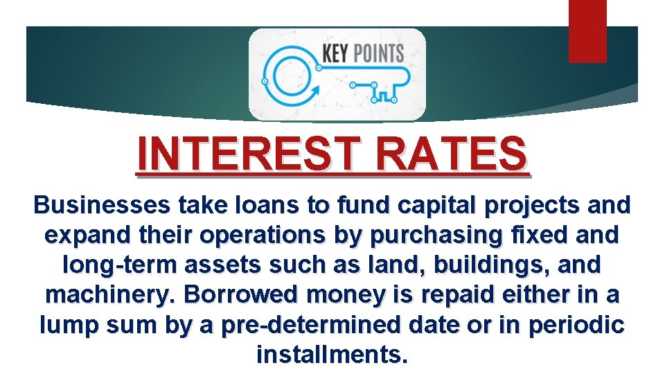INTEREST RATES Businesses take loans to fund capital projects and expand their operations by