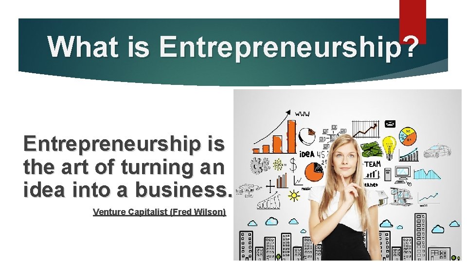 What is Entrepreneurship? Entrepreneurship is the art of turning an idea into a business.