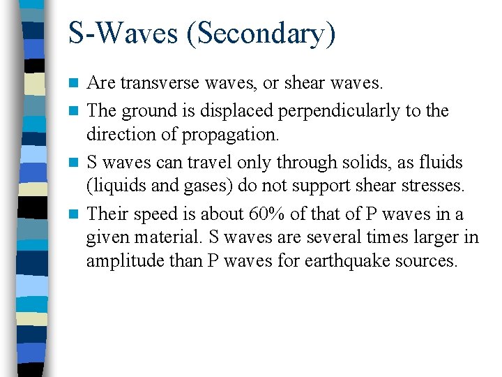 S-Waves (Secondary) Are transverse waves, or shear waves. n The ground is displaced perpendicularly S-Waves (Secondary) Are transverse waves, or shear waves. n The ground is displaced perpendicularly