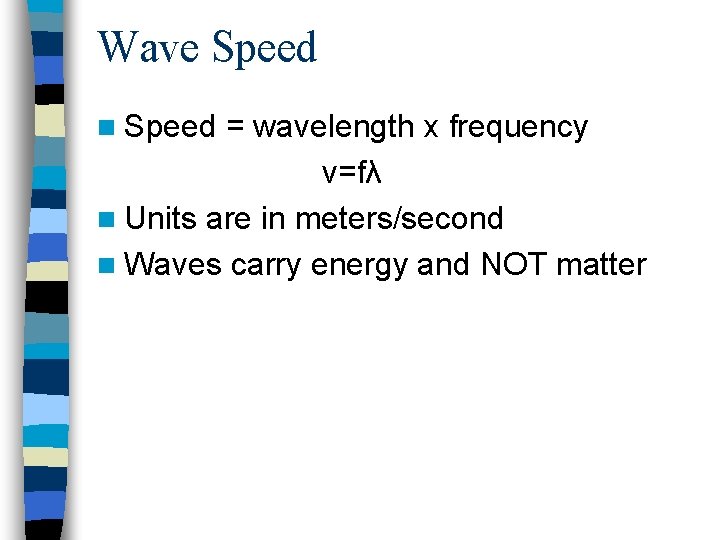 Wave Speed n Speed = wavelength x frequency v=fλ n Units are in meters/second Wave Speed n Speed = wavelength x frequency v=fλ n Units are in meters/second