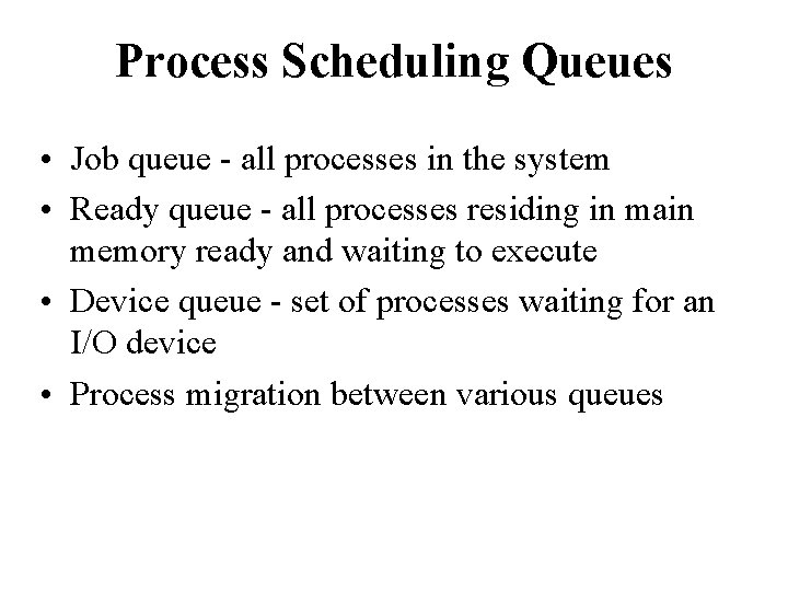 Process Scheduling Queues • Job queue - all processes in the system • Ready