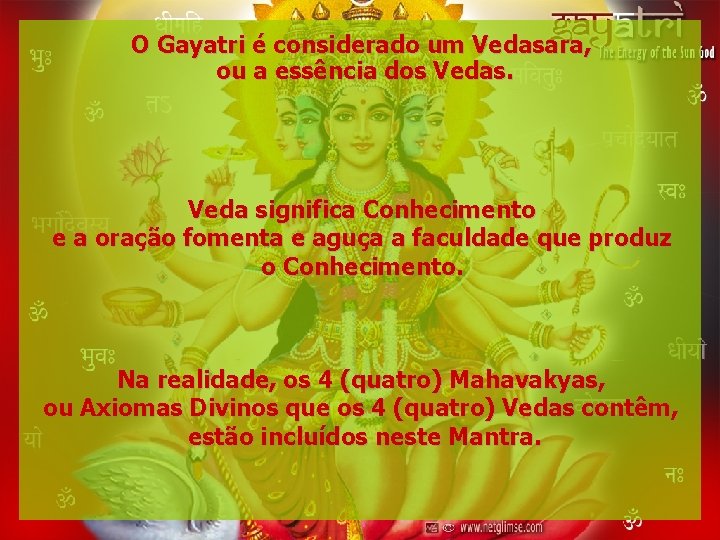 O Gayatri é considerado um Vedasara, ou a essência dos Vedas. Veda significa Conhecimento
