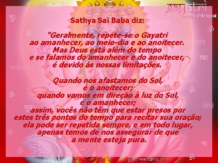 Sathya Sai Baba diz: "Geralmente, repete-se o Gayatri ao amanhecer, ao meio-dia e ao