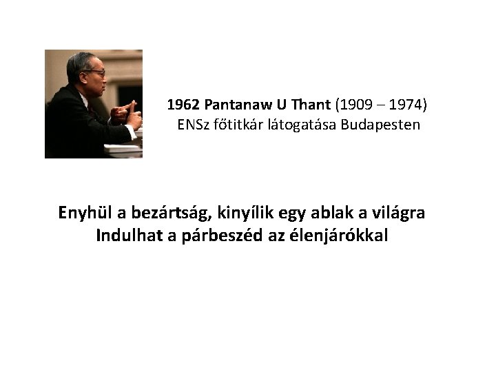 1962 Pantanaw U Thant (1909 – 1974) ENSz főtitkár látogatása Budapesten Enyhül a bezártság,