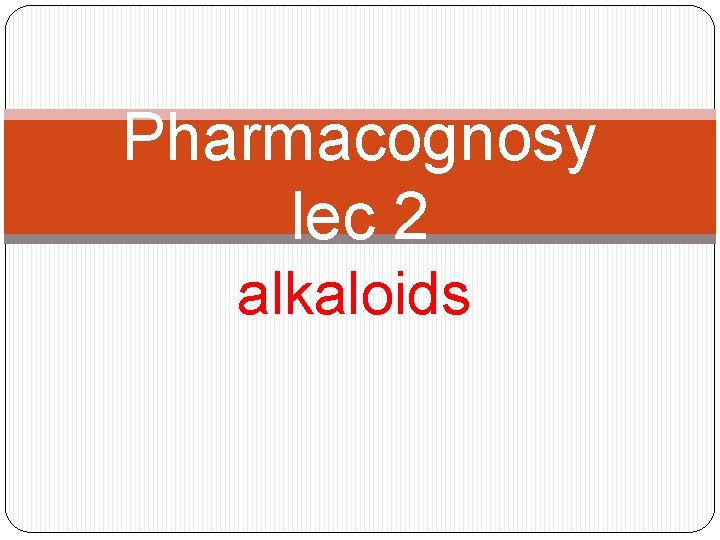 Pharmacognosy lec 2 alkaloids 