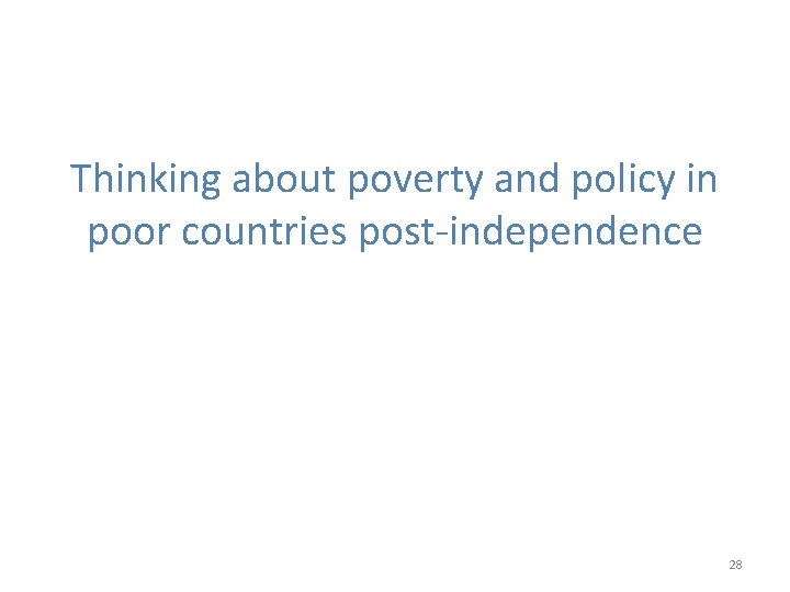 Thinking about poverty and policy in poor countries post-independence 28 