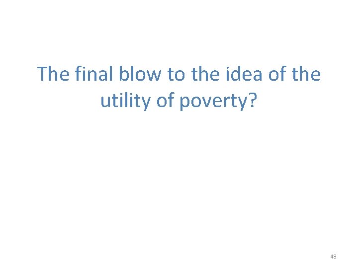 The final blow to the idea of the utility of poverty? 48 