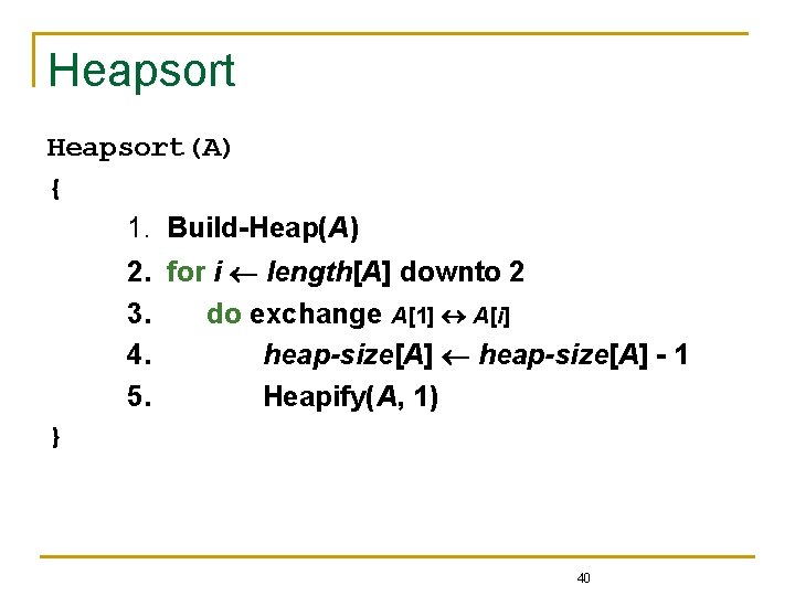Heapsort(A) { 1. Build-Heap(A) 2. for i length[A] downto 2 3. do exchange A[1]
