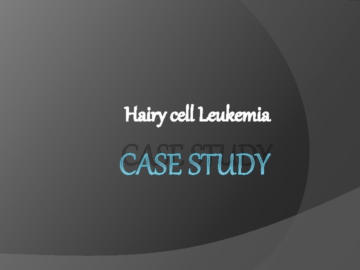 Hairy cell Leukemia CASE STUDY 