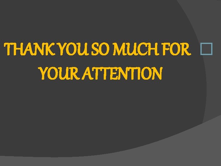 THANK YOU SO MUCH FOR � YOUR ATTENTION 