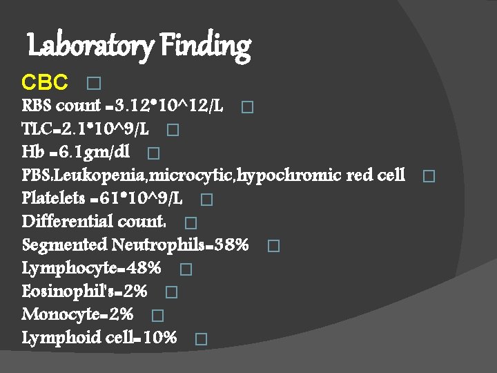 Laboratory Finding CBC � RBS count =3. 12*10^12/L � TLC=2. 1*10^9/L � Hb =6.