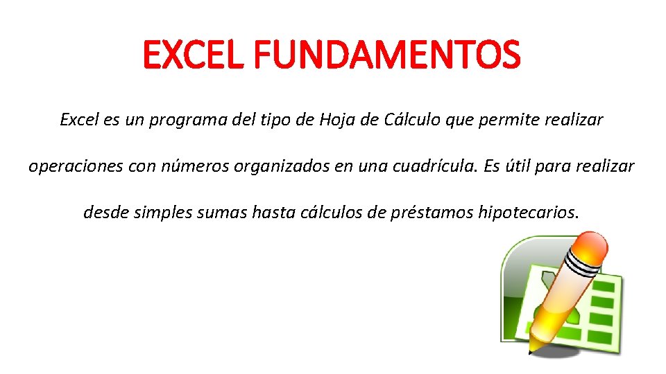 EXCEL FUNDAMENTOS Excel es un programa del tipo de Hoja de Cálculo que permite