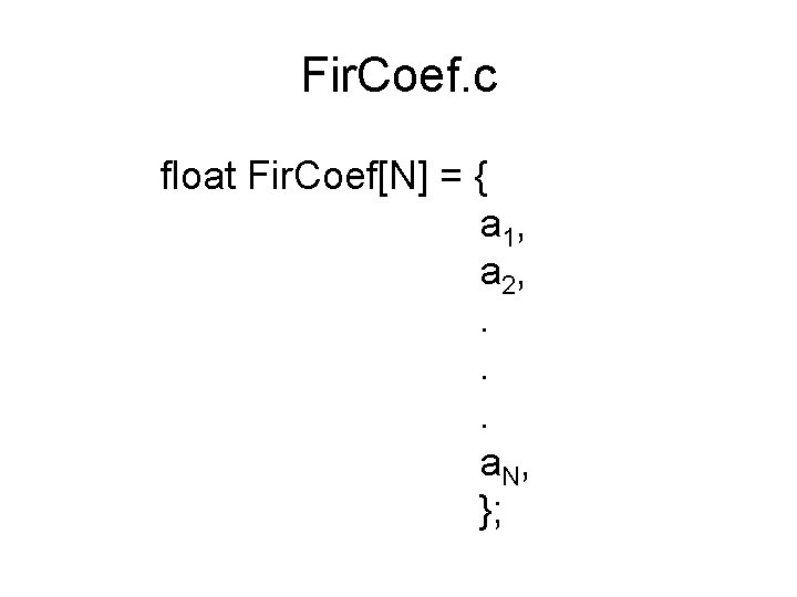 Fir. Coef. c float Fir. Coef[N] = { a 1, a 2, . .