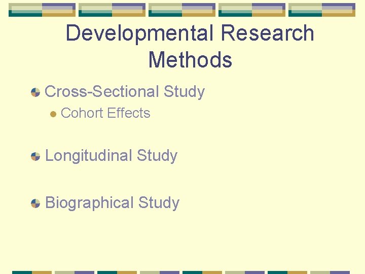 Developmental Research Methods Cross-Sectional Study l Cohort Effects Longitudinal Study Biographical Study 